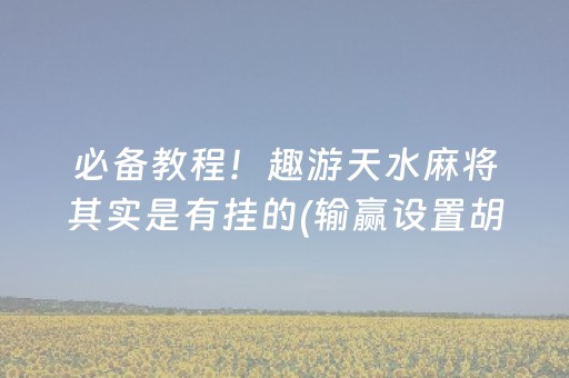 必备教程！趣游天水麻将其实是有挂的(输赢设置胡牌规律)
