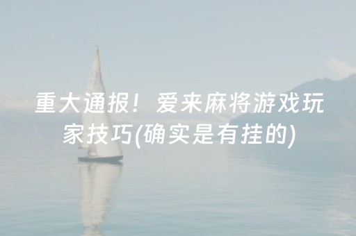 重大通报！爱来麻将游戏玩家技巧(确实是有挂的)