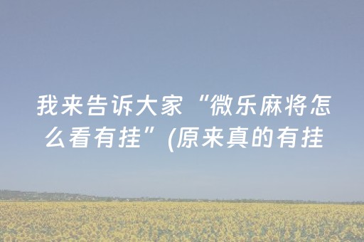 我来告诉大家“微乐麻将怎么看有挂”(原来真的有挂)-抖音