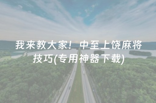 我来教大家！中至上饶麻将技巧(专用神器下载)