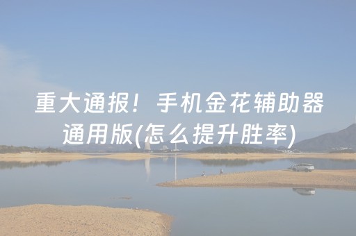 重大通报！手机金花辅助器通用版(怎么提升胜率)