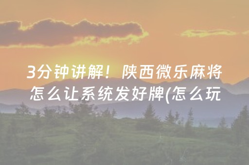 3分钟讲解！陕西微乐麻将怎么让系统发好牌(怎么玩才能赢)