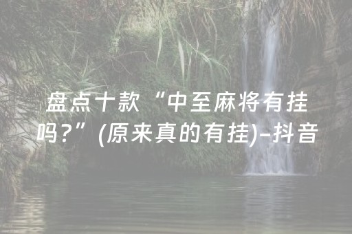 盘点十款“中至麻将有挂吗?”(原来真的有挂)-抖音