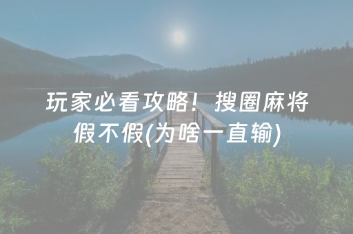 玩家必看攻略！搜圈麻将假不假(为啥一直输)