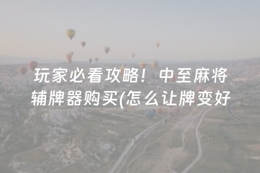 玩家必看攻略！中至麻将辅牌器购买(怎么让牌变好)