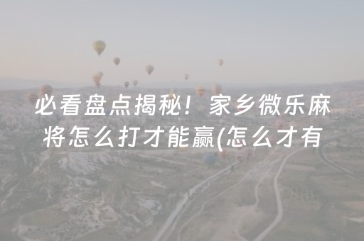 必看盘点揭秘！家乡微乐麻将怎么打才能赢(怎么才有赢的几率)