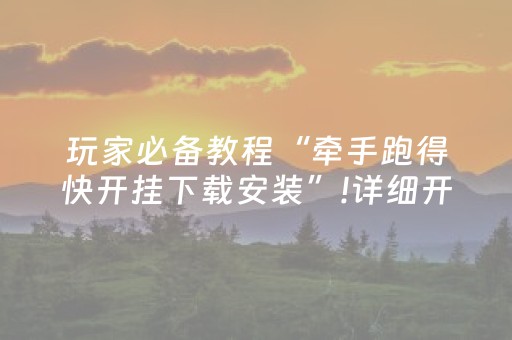 玩家必备教程“牵手跑得快开挂下载安装”!详细开挂教程-抖音
