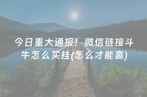 今日重大通报！微信链接斗牛怎么买挂(怎么才能赢)