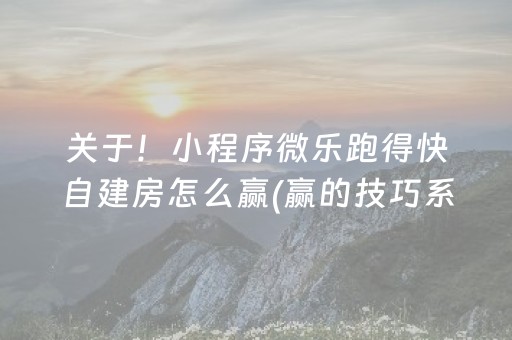 关于！小程序微乐跑得快自建房怎么赢(赢的技巧系统规律)