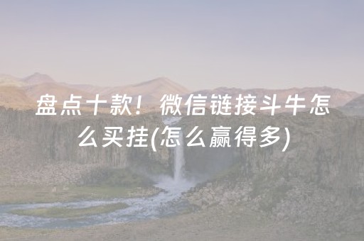 盘点十款！微信链接斗牛怎么买挂(怎么赢得多)
