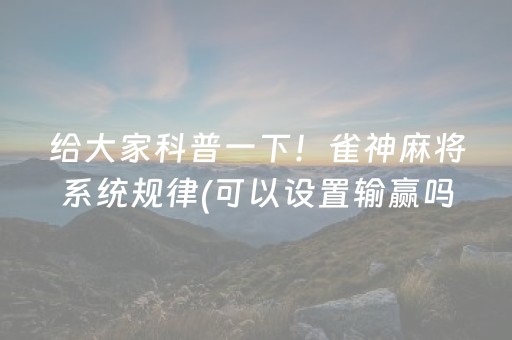 给大家科普一下！雀神麻将系统规律(可以设置输赢吗)