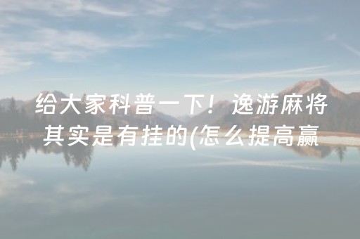 给大家科普一下！逸游麻将其实是有挂的(怎么提高赢牌率)