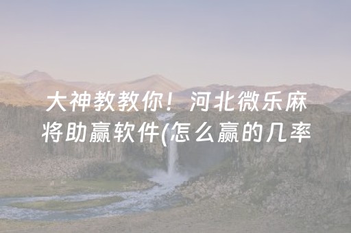 大神教教你！河北微乐麻将助赢软件(怎么赢的几率大)