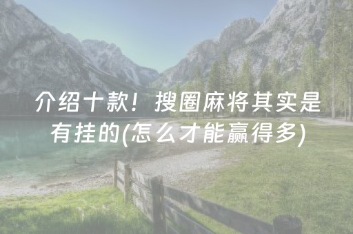 介绍十款！搜圈麻将其实是有挂的(怎么才能赢得多)