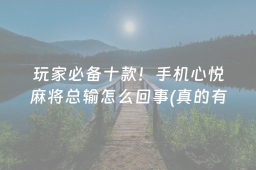玩家必备十款！手机心悦麻将总输怎么回事(真的有挂确实有挂)