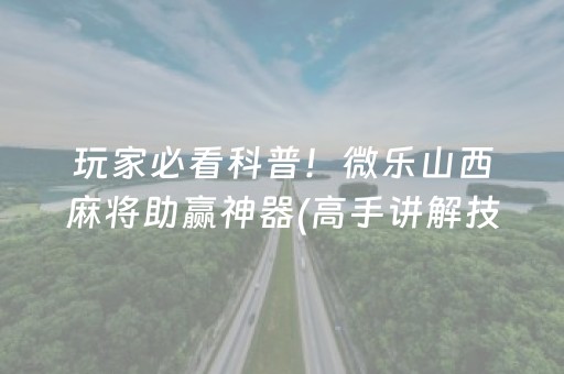 玩家必看科普！微乐山西麻将助赢神器(高手讲解技术)