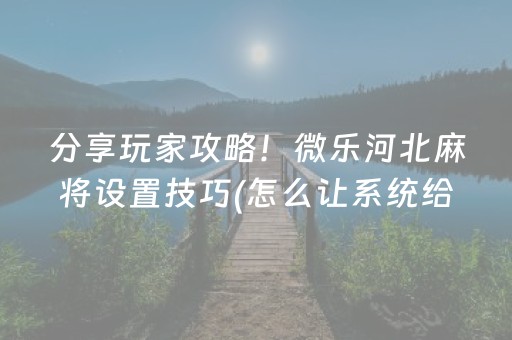 分享玩家攻略！微乐河北麻将设置技巧(怎么让系统给好牌)