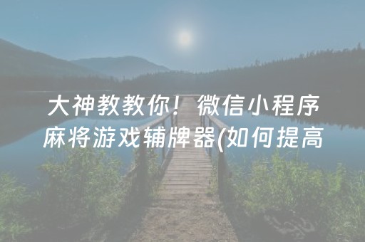 大神教教你！微信小程序麻将游戏辅牌器(如何提高好牌几率)