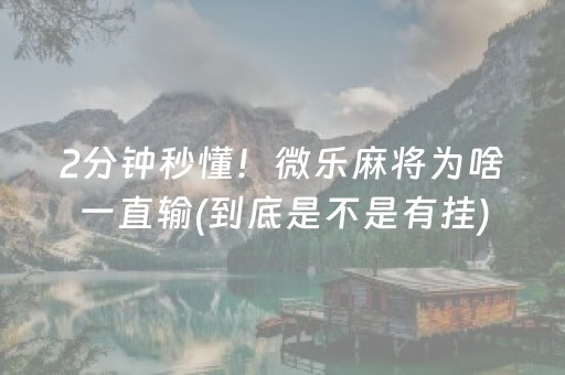 2分钟秒懂！微乐麻将为啥一直输(到底是不是有挂)
