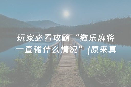 玩家必看攻略“微乐麻将一直输什么情况”(原来真的有挂)-抖音