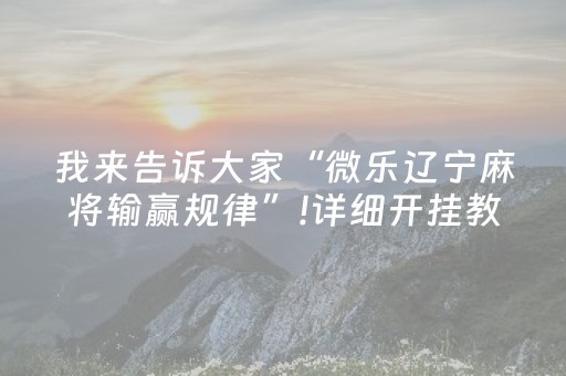 我来告诉大家“微乐辽宁麻将输赢规律”!详细开挂教程-抖音