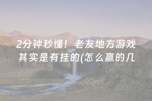 2分钟秒懂！老友地方游戏其实是有挂的(怎么赢的几率大)