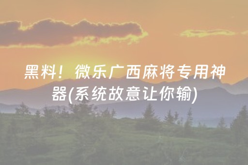 黑料！微乐广西麻将专用神器(系统故意让你输)