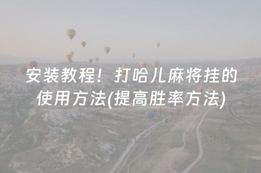 安装教程！打哈儿麻将挂的使用方法(提高胜率方法)