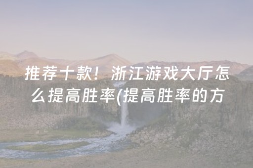 推荐十款！浙江游戏大厅怎么提高胜率(提高胜率的方法)