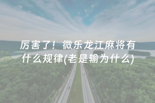 厉害了！微乐龙江麻将有什么规律(老是输为什么)