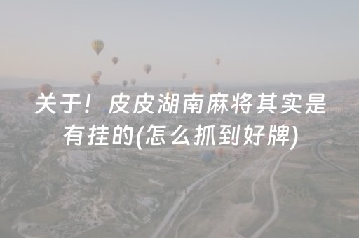 关于！皮皮湖南麻将其实是有挂的(怎么抓到好牌)