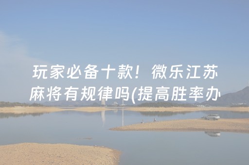 玩家必备十款！微乐江苏麻将有规律吗(提高胜率办法)