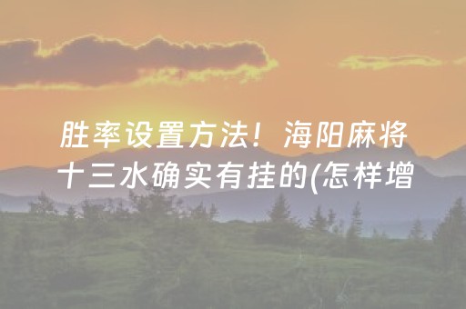 胜率设置方法！海阳麻将十三水确实有挂的(怎样增加胜率)