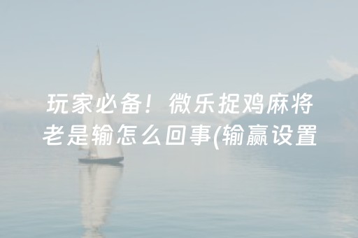 玩家必备！微乐捉鸡麻将老是输怎么回事(输赢设置胡牌规律)
