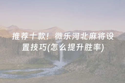 推荐十款！微乐河北麻将设置技巧(怎么提升胜率)