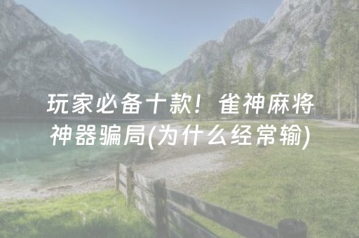 玩家必备十款！雀神麻将神器骗局(为什么经常输)