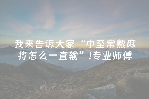 我来告诉大家“中至常熟麻将怎么一直输”!专业师傅带你一起了解（详细教程）-抖音
