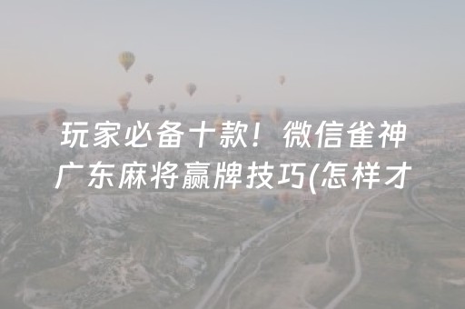 玩家必备十款！微信雀神广东麻将赢牌技巧(怎样才能有好牌)
