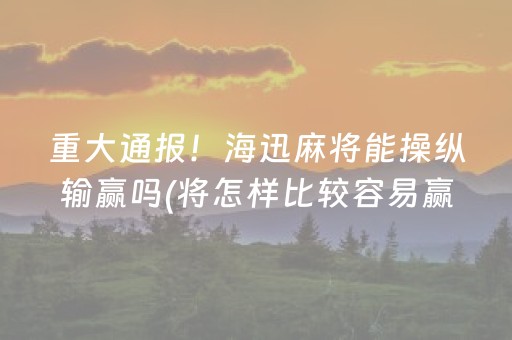 重大通报！海迅麻将能操纵输赢吗(将怎样比较容易赢)