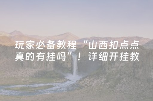 玩家必备教程“山西扣点点真的有挂吗”！详细开挂教程（确实真的有挂)-抖音