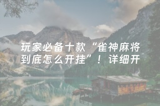 玩家必备十款“雀神麻将到底怎么开挂”！详细开挂教程（确实真的有挂)-抖音