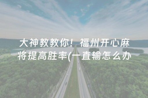 大神教教你！福州开心麻将提高胜率(一直输怎么办)