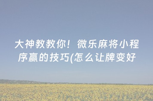 大神教教你！微乐麻将小程序赢的技巧(怎么让牌变好)