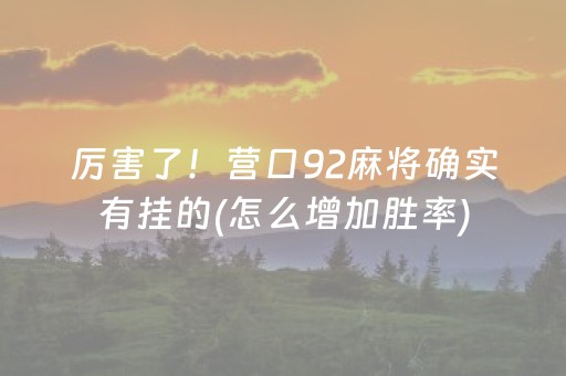 厉害了！营口92麻将确实有挂的(怎么增加胜率)