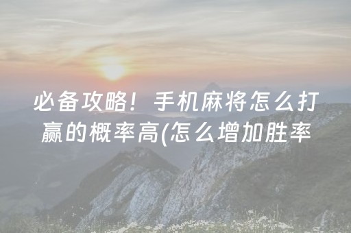 必备攻略！手机麻将怎么打赢的概率高(怎么增加胜率)