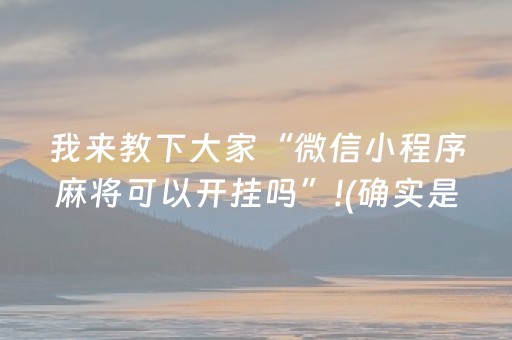 我来教下大家“微信小程序麻将可以开挂吗”!(确实是有挂)-抖音