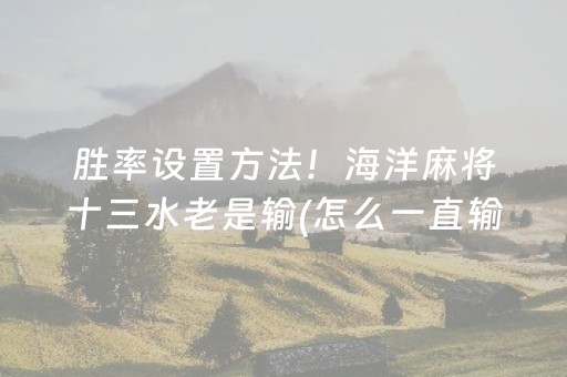 胜率设置方法！海洋麻将十三水老是输(怎么一直输)