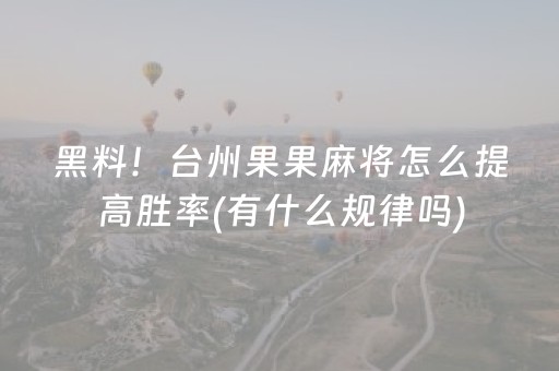 黑料！台州果果麻将怎么提高胜率(有什么规律吗)