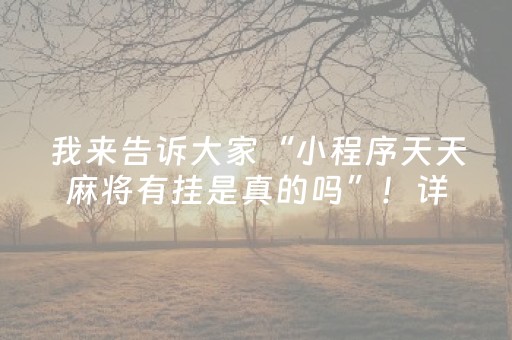 我来告诉大家“小程序天天麻将有挂是真的吗”！详细开挂教程（确实真的有挂)-抖音