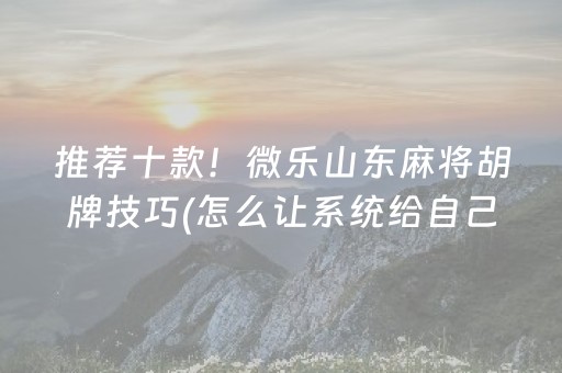 推荐十款！微乐山东麻将胡牌技巧(怎么让系统给自己好牌)